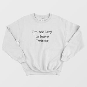 Im Too Lazy To Leave Twitter Retro Funny Graphic Statement Sweatshirt
